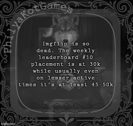 We are so done for | Imgflip is so dead. The weekly leaderboard #10 placement is at 30k while usually even on lesser active times it's at least 45-50k | image tagged in wolf on a chair v2 | made w/ Imgflip meme maker