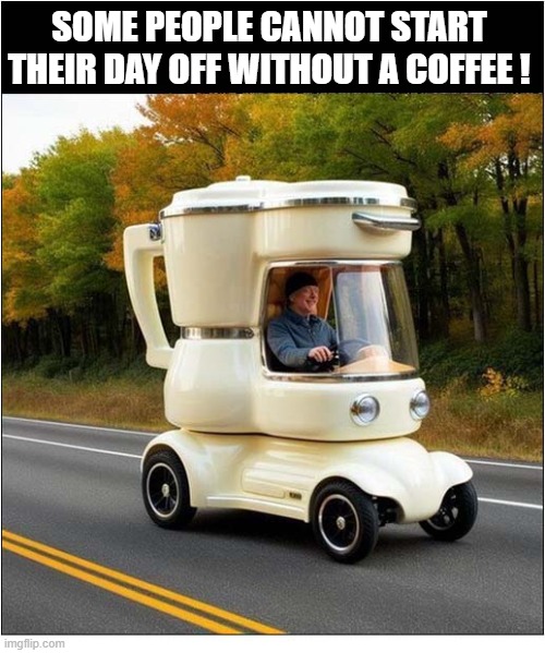 Relatable ? | some people cannot start their day off without a coffee ! | image tagged in coffee | made w/ Imgflip meme maker
