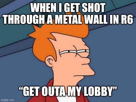Futurama Fry Meme | When I get shot through a METAL WALL in R6; “Get outa my lobby” | image tagged in memes,futurama fry,video games | made w/ Imgflip meme maker