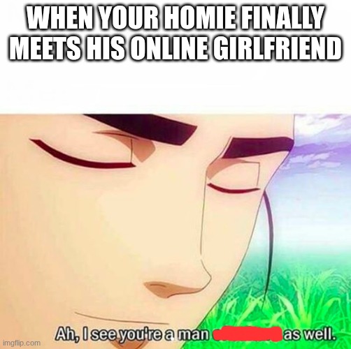 And they wonder why people don't date in 2026 | When your homie finally meets his online girlfriend | image tagged in ah i see you are a man of culture as well,too funny | made w/ Imgflip meme maker