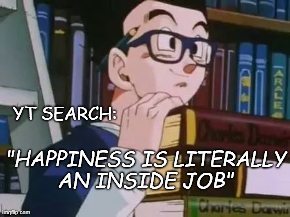 You don't have to be a nerd to find this amusing, but it helps. | YT search:; "Happiness is literally
an inside job" | image tagged in gohan smart,hilarious | made w/ Imgflip meme maker