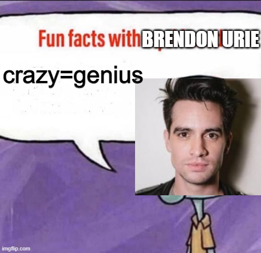 this meme deserves a place in your house of memories | brendon urie; crazy=genius | image tagged in fun facts with squidward | made w/ Imgflip meme maker