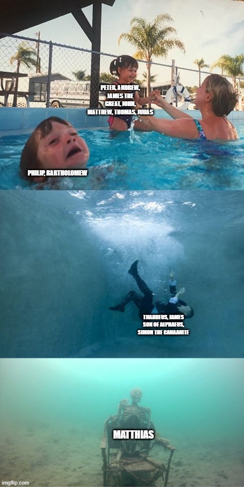 Mother Ignoring Kid Drowning In A Pool Extended Template | peter, andrew, james the great, john, matthew, thomas, Judas; Philip, Bartholomew; Thaddeus, James son of Alphaeus, Simon the canaanite; matthias | image tagged in mother ignoring kid drowning in a pool extended template,bible,disciples,apostles | made w/ Imgflip meme maker
