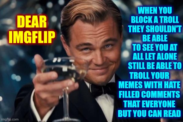 Dear Imgflip, Could You Fix That Glitch, Please? | When you block a troll they shouldn't be able to see you at all let alone still be able to; Dear imgflip; troll your memes with hate filled comments that everyone but you can read | image tagged in memes,leonardo dicaprio cheers,trolls,meanwhile on imgflip,imgflip community,imgflip trolls | made w/ Imgflip meme maker