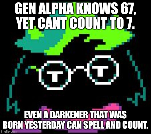 what the hell. | gen alpha knows 67,
yet cant count to 7. even a darkener that was born yesterday can spell and count. | image tagged in non-impressed ralsei | made w/ Imgflip meme maker