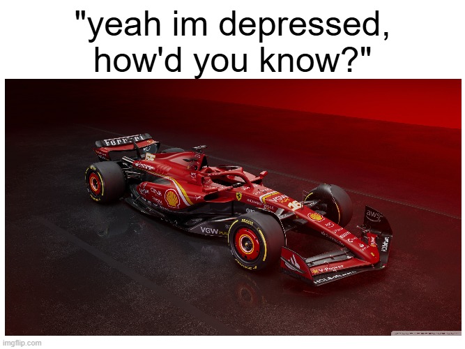 charrllles leclerrc LECLERCCCC LECLercccdgysfuydsgu *cough* | "yeah im depressed, how'd you know?" | image tagged in ferrari | made w/ Imgflip meme maker