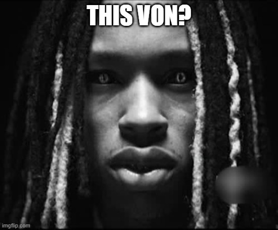 this von? | image tagged in king von | made w/ Imgflip meme maker