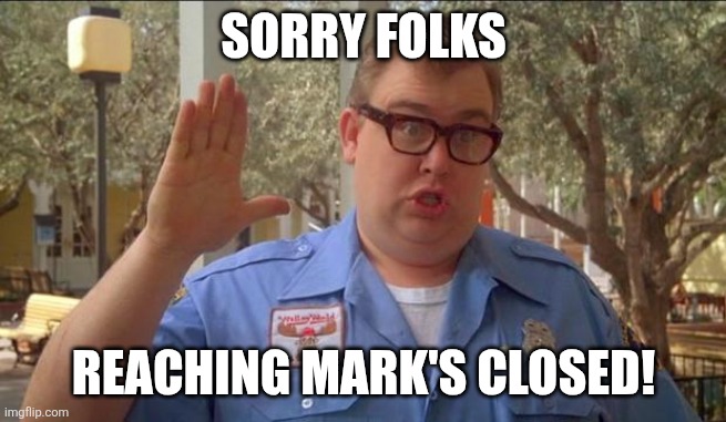 Sorry folks! Parks closed. | Sorry folks; Reaching mark's closed! | image tagged in sorry folks parks closed | made w/ Imgflip meme maker