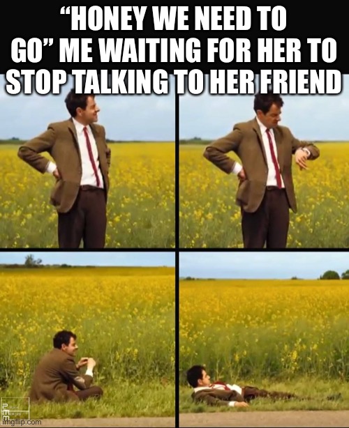 Mr bean waiting | “Honey we need to go” me waiting for her to stop talking to her friend | image tagged in mr bean waiting | made w/ Imgflip meme maker