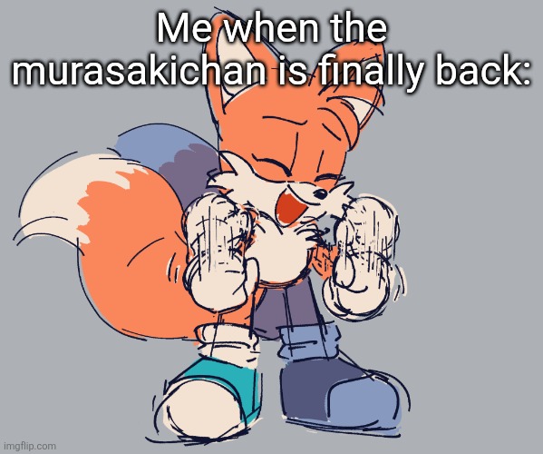 happy tails | Me when the murasakichan is finally back: | image tagged in happy tails,remix | made w/ Imgflip meme maker