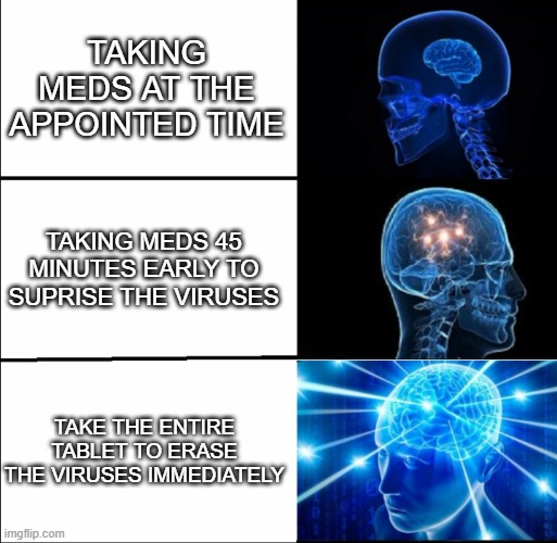 Galaxy Brain (3 brains) | Taking meds at the appointed time; Taking meds 45 minutes early to suprise the viruses; Take the entire tablet to erase the viruses immediately | image tagged in galaxy brain 3 brains | made w/ Imgflip meme maker