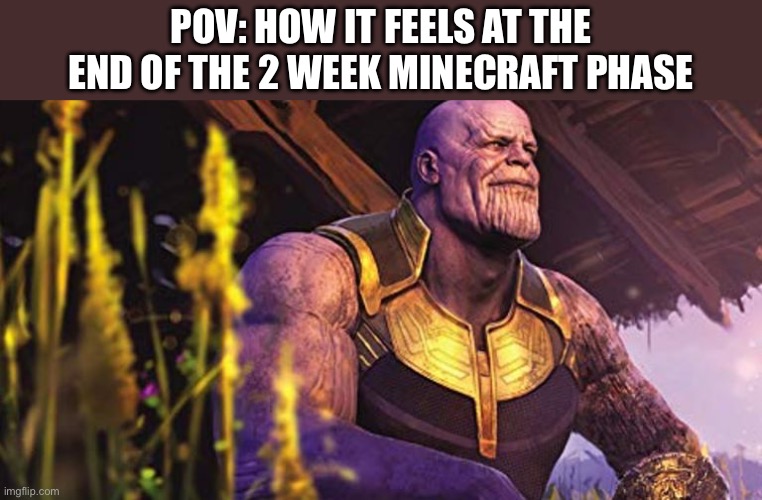 Thanos Sitting Infinity War | POV: how it feels at the end of the 2 week Minecraft phase | image tagged in thanos sitting infinity war | made w/ Imgflip meme maker