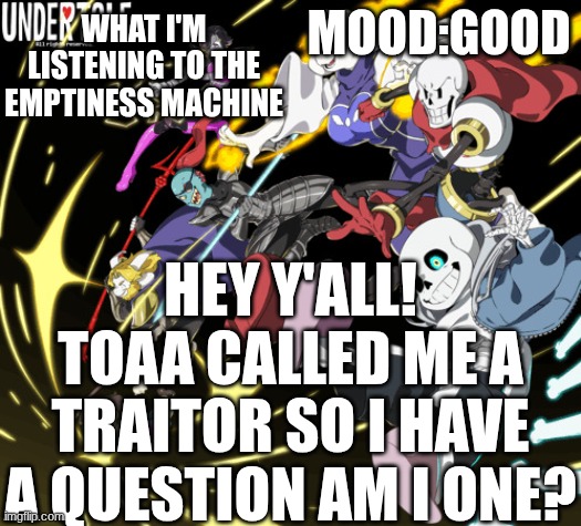 the_real_cl0v3rs announcement template | what I'm listening to the emptiness machine; mood:good; hey y'all! TOAA CALLED ME A TRAITOR SO I HAVE A QUESTION AM I ONE? | image tagged in the_real_cl0v3rs announcement template | made w/ Imgflip meme maker