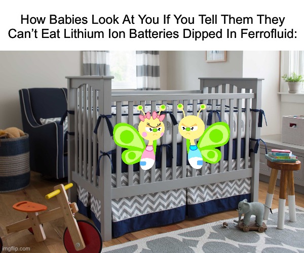 Babies Refuse To Eat Real Food Yet Eat Dangerous Things | How Babies Look At You If You Tell Them They Can’t Eat Lithium Ion Batteries Dipped In Ferrofluid: | image tagged in baby bedroom crib | made w/ Imgflip meme maker