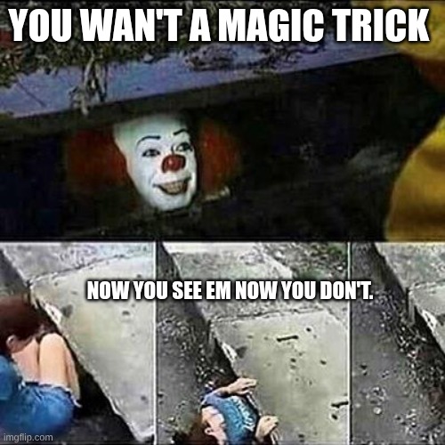 what did I come up with. | you wan't a magic trick; now you see em now you don't. | image tagged in it clown sewers | made w/ Imgflip meme maker