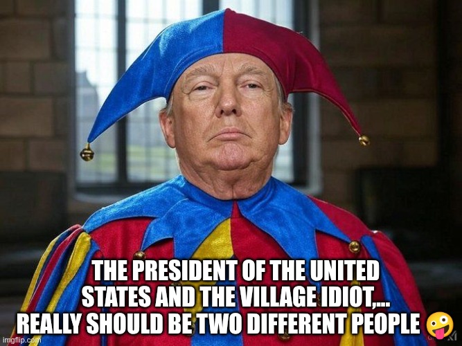Village Idiot | The president of the United States and the village idiot,... really should be two different people 🤪 | image tagged in trump,gop,maga,nazi,fascist,idiot | made w/ Imgflip meme maker