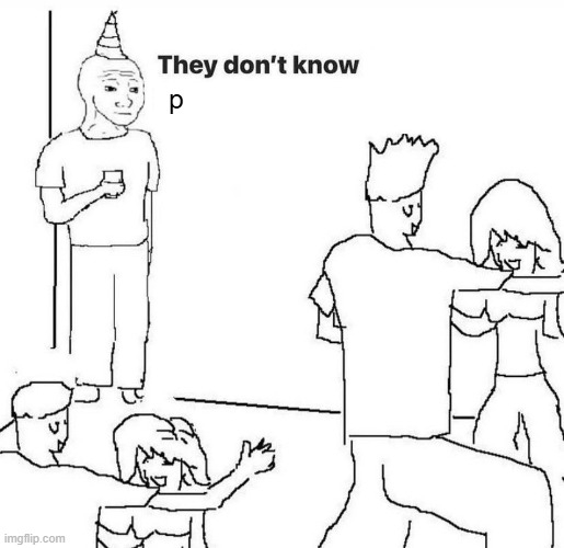 they don't know the letters | p | image tagged in they dont know,memes,letters | made w/ Imgflip meme maker