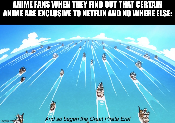 and so began the great pirate era. | anime fans when they find out that certain anime are exclusive to netflix and no where else: | image tagged in and so began the great pirate era,one piece | made w/ Imgflip meme maker