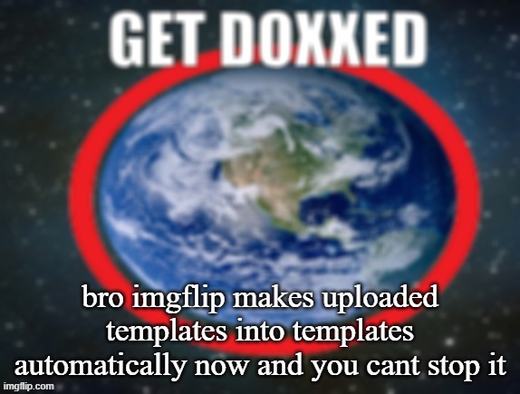 i have to keep going into my templates and deleting the shitposts it made into templates | bro imgflip makes uploaded templates into templates automatically now and you cant stop it | image tagged in get doxxed | made w/ Imgflip meme maker