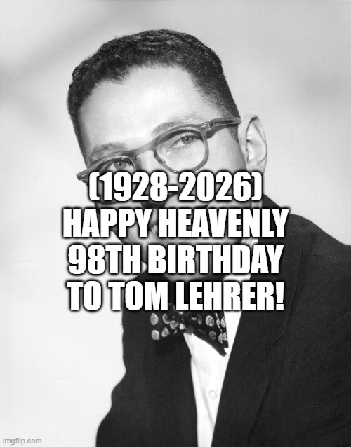 Tom Lehrer's Heavenly 98th Birthday! | (1928-2026)
Happy Heavenly 98th Birthday
To Tom Lehrer! | image tagged in laliga,halal | made w/ Imgflip meme maker