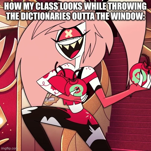 Dictionaries | How my class looks while throwing the dictionaries outta the window: | image tagged in school,hazbin hotel,school memes | made w/ Imgflip meme maker