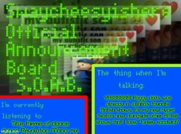 Untitled | YESSSSSS! Raggy dolls was already in Julinha’s favorite British shows, it’s my new hyper fixation now alongside other British shows that I love, “turkey sandwich”; Title theme of dance dance Revolution Mario mix | image tagged in my new announcement board,uhh,british | made w/ Imgflip meme maker