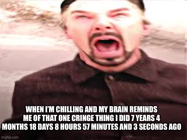 When I’m chilling and my brain reminds me of that one cringe thing I did 7 years 4 months 18 days 8 hours 57 minutes and 3 seconds ago | image tagged in memes | made w/ Imgflip meme maker