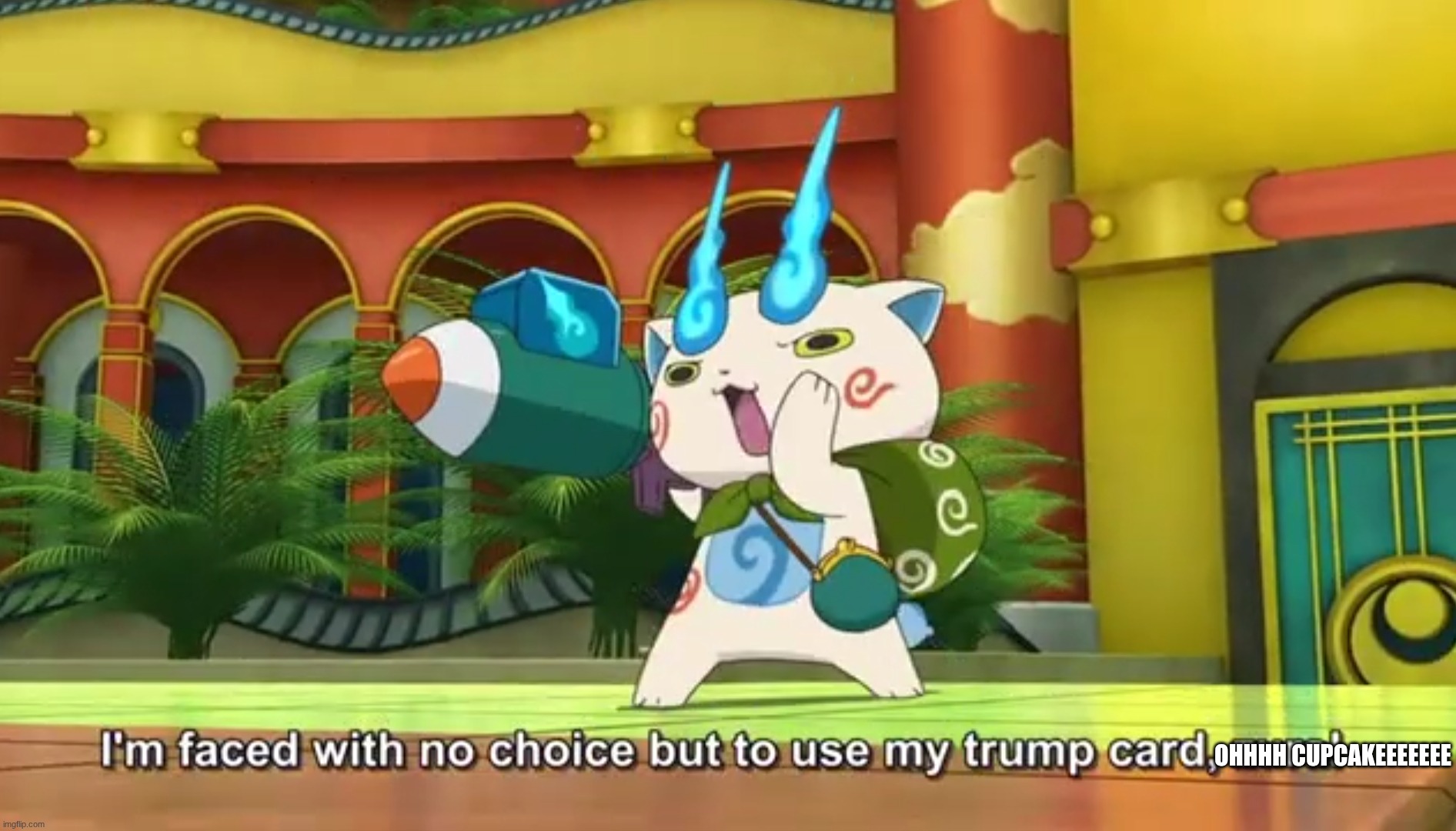 yes | ohhhh cupcakeeeeeee | image tagged in i'm faced with no choice but to use my trump card | made w/ Imgflip meme maker