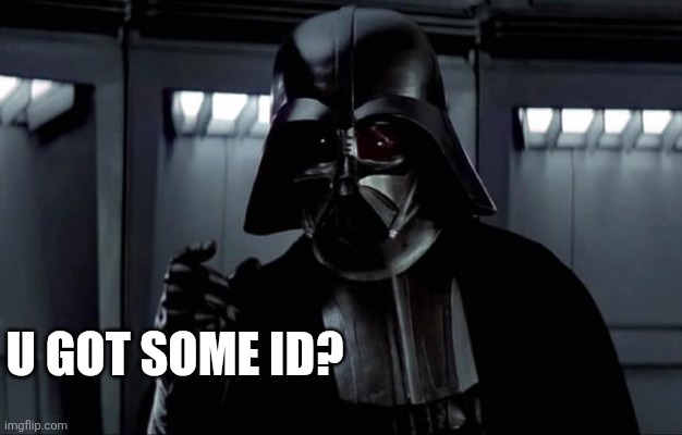 Darth Vader | U got some ID? | image tagged in darth vader | made w/ Imgflip meme maker