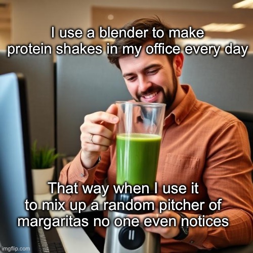 Office Smoothie | I use a blender to make protein shakes in my office every day; That way when I use it to mix up a random pitcher of margaritas no one even notices | image tagged in smoothie,office | made w/ Imgflip meme maker
