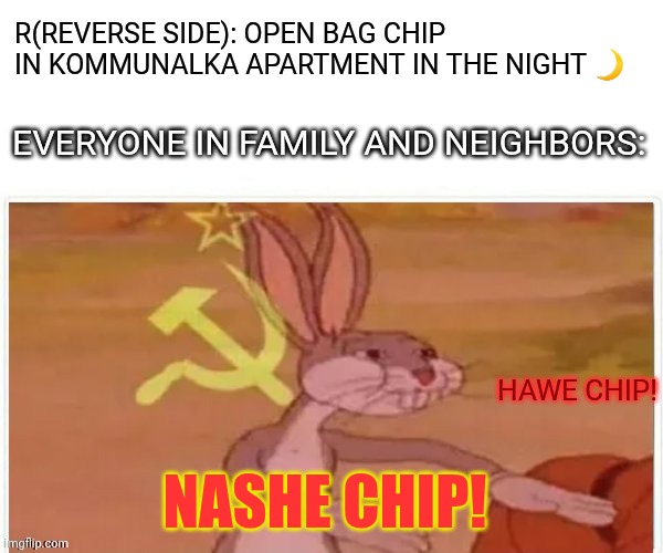 Nyet Nyet Nyet!!! | R(Reverse side): open bag chip in kommunalka apartment in the Night 🌙; Everyone in family and Neighbors:; HAWE CHIP! NASHE CHIP! | image tagged in communist bugs bunny,our chip,nashe chip | made w/ Imgflip meme maker