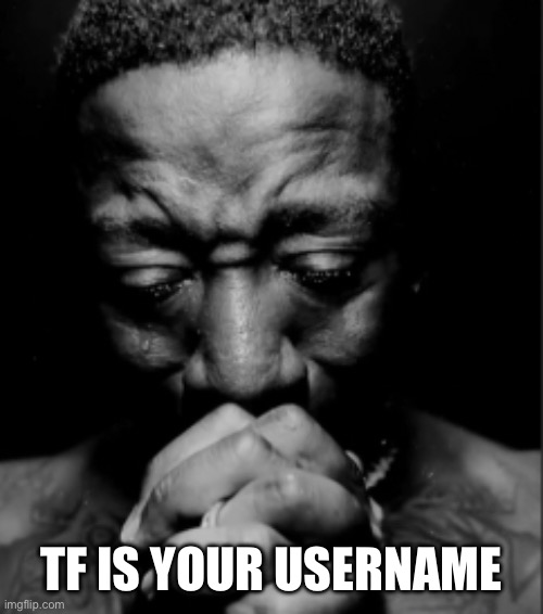Black guy praying meme | Tf is your username | image tagged in black guy praying meme | made w/ Imgflip meme maker
