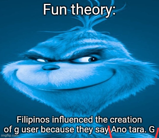 0i 0i 0i 0i @ye @i | Fun theory:; Filipinos influenced the creation of g user because they say Ano tara. G | image tagged in blue grinch | made w/ Imgflip meme maker
