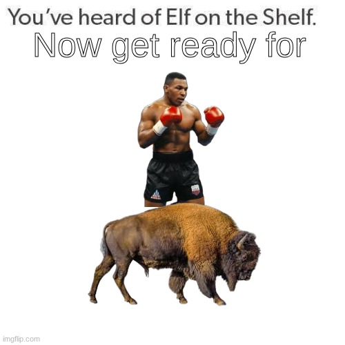 Elf On A Shelf | Now get ready for | image tagged in mike tyson,elf on the shelf,elf on a shelf,you've heard of elf on the shelf | made w/ Imgflip meme maker