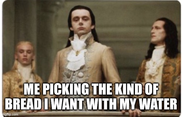 Superior Royalty | Me picking the kind of bread I want with my water | image tagged in superior royalty | made w/ Imgflip meme maker