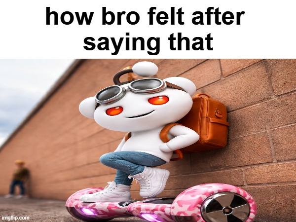 snoo | how bro felt after 
saying that | image tagged in meme | made w/ Imgflip meme maker