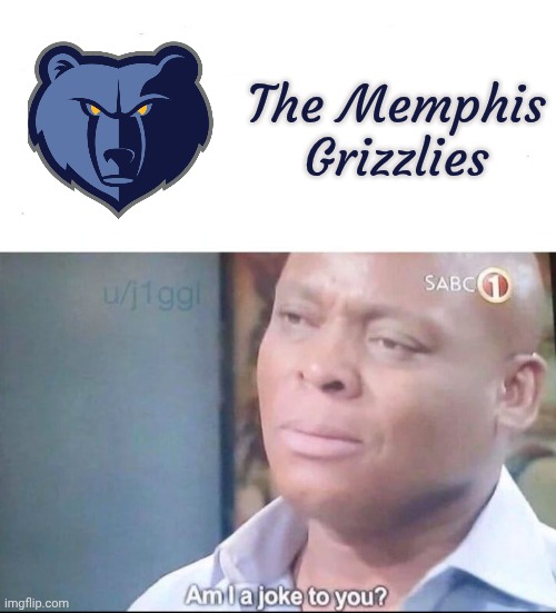 am I a joke to you | The Memphis Grizzlies | image tagged in am i a joke to you | made w/ Imgflip meme maker