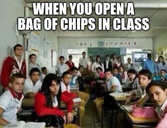 Opening chips in class | WHen you open a bag of chips in class | made w/ Imgflip meme maker