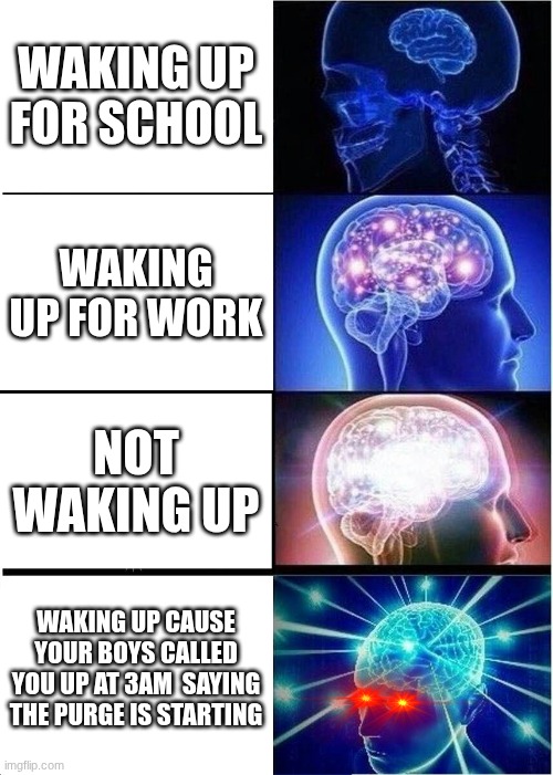 Expanding Brain | Waking up for school; waking up for work; not waking up; Waking up cause your boys called you up at 3am  saying the purge is starting | image tagged in memes,expanding brain,relatable | made w/ Imgflip meme maker
