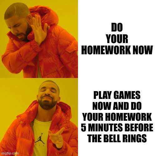 Homework now vs later | DO your homework now; play games now and do your homework 5 minutes before the bell rings | made w/ Imgflip meme maker