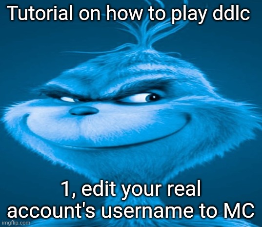 Real | Tutorial on how to play ddlc; 1, edit your real account's username to MC | image tagged in blue grinch | made w/ Imgflip meme maker