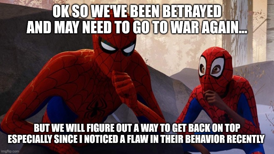Spider-verse Meme | Ok so we've been betrayed and may need to go to war again... But we will figure out a way to get back on top especially since I noticed a flaw in their behavior recently | image tagged in spider-verse meme | made w/ Imgflip meme maker