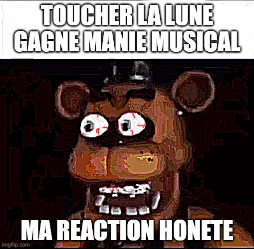 Shocked Freddy Fazbear | Toucher la lune gagne manie musical; Ma reaction honete | image tagged in shocked freddy fazbear,remix | made w/ Imgflip meme maker