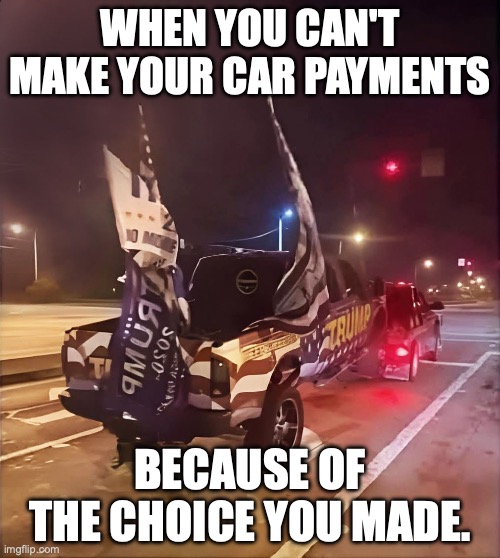 Worse than Regan's trickledown economics | when you can't make your car payments; because of the choice you made. | image tagged in donald trump fan truck gets repo'd,donald trump,trump unfit unqualified dangerous,stable genius,economy | made w/ Imgflip meme maker