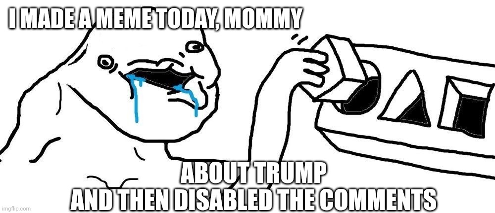 Have a conversation | I made a meme today, mommy; About trump
And then disabled the comments | image tagged in wojak square peg circular hole,leftists,liberals,democrats,young adults,college liberal | made w/ Imgflip meme maker