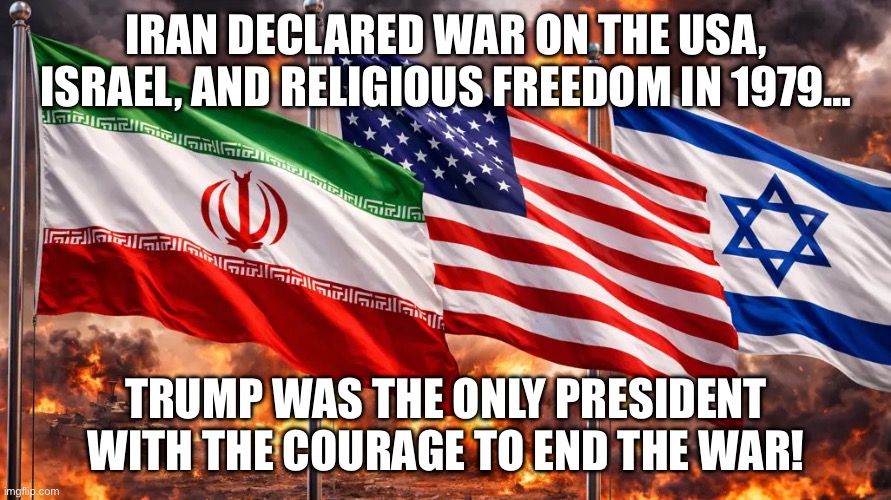 Pray for our President and our Troops. | Iran declared war on the USA, Israel, and religious freedom in 1979…; Trump was the only President with the courage to end the war! | image tagged in god bless america,god bless israel,iran,donald trump | made w/ Imgflip meme maker