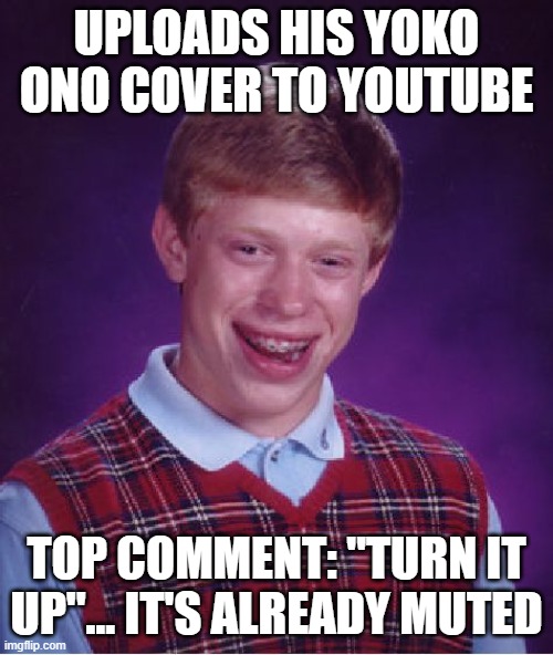 The Comment Section Has Spoken | UPLOADS HIS YOKO ONO COVER TO YOUTUBE; TOP COMMENT: "TURN IT UP"... IT'S ALREADY MUTED | image tagged in bad luck brian,yoko ono,youtube comments,youtube,cover artist,singing | made w/ Imgflip meme maker