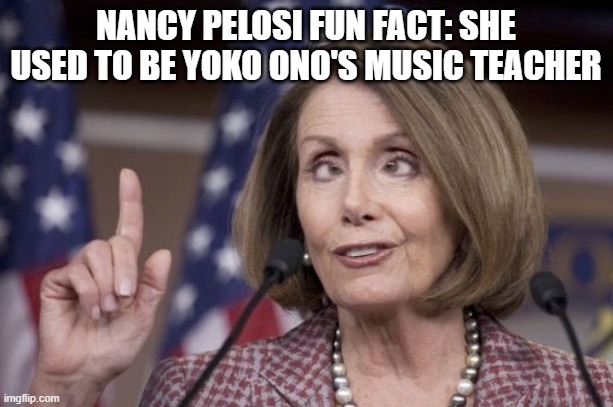 The Art of the Squeal: From the House Floor to the Avant-Garde | Nancy Pelosi fun fact: She used to be Yoko Ono's music teacher | image tagged in nancy pelosi,yoko ono,avant garde,teacher,music,democrats | made w/ Imgflip meme maker