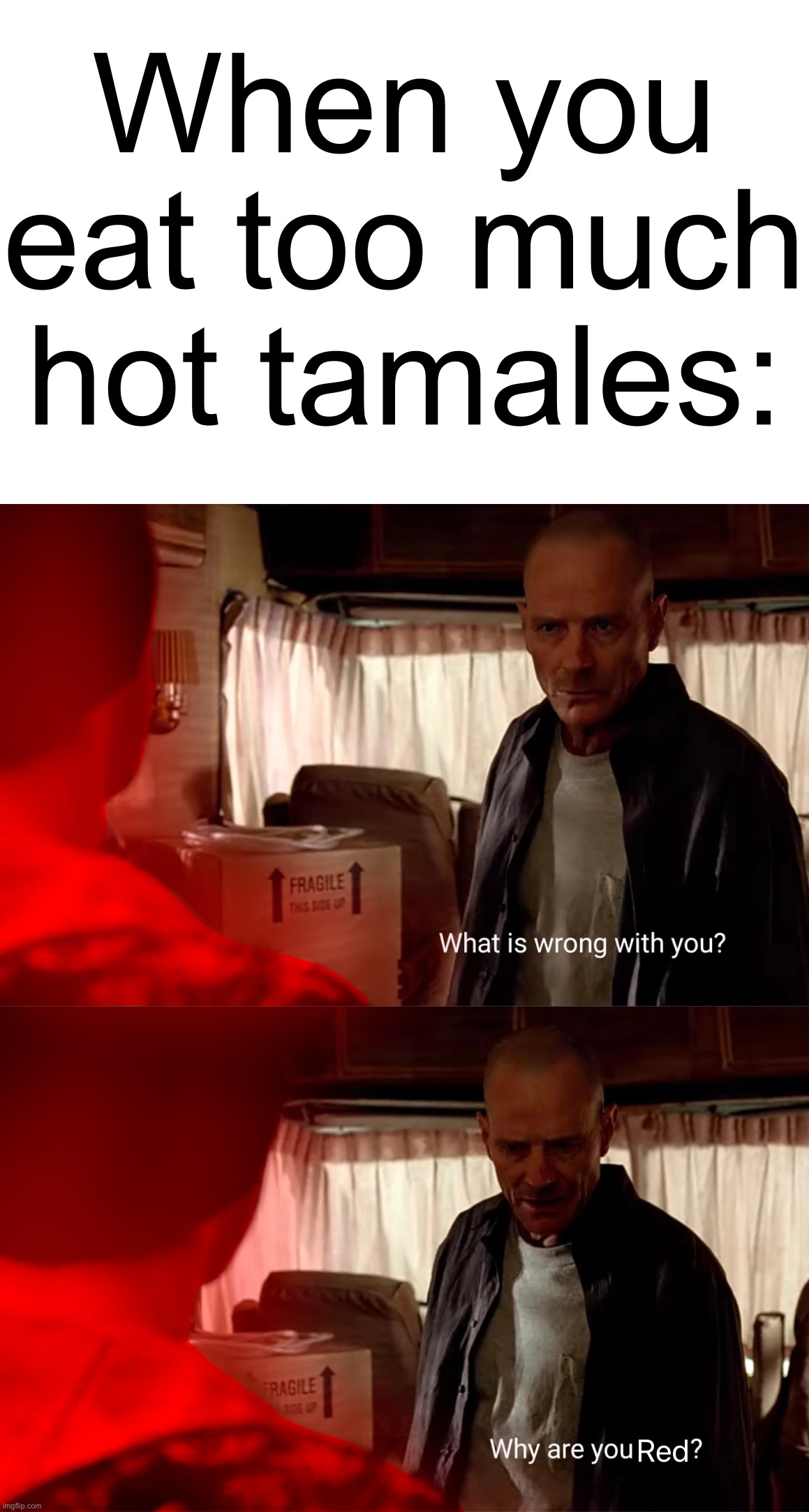 When you eat too many hot tamales | When you eat too much hot tamales: | image tagged in memes,relatable | made w/ Imgflip meme maker