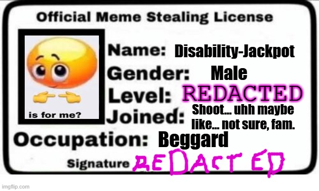 Official Meme Stealing License | Disability-Jackpot Male REDACTED Shoot... uhh maybe like... not sure, fam. Beggard | image tagged in official meme stealing license | made w/ Imgflip meme maker